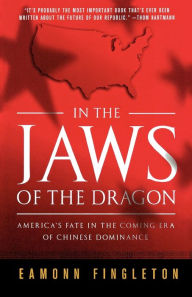 Title: In the Jaws of the Dragon: America's Fate in the Coming Era of Chinese Dominance, Author: Eamonn Fingleton