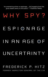 Title: Why Spy?: Espionage in an Age of Uncertainty, Author: Frederick Hitz