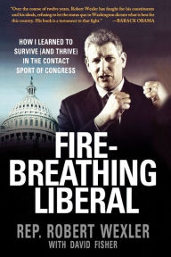 Title: Fire-Breathing Liberal: How I Learned to Survive (and Thrive) in the Contact Sport of Congress, Author: Robert Wexler