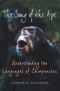 Title: The Song of the Ape: Understanding the Languages of Chimpanzees, Author: Andrew R. Halloran