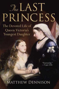 Title: The Last Princess: The Devoted Life of Queen Victoria's Youngest Daughter, Author: Matthew Dennison