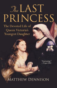 Title: The Last Princess: The Devoted Life of Queen Victoria's Youngest Daughter, Author: Matthew Dennison