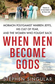 Title: When Men Become Gods: Mormon Polygamist Warren Jeffs, His Cult of Fear, and the Women Who Fought Back, Author: Stephen Singular