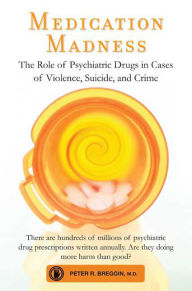 Title: Medication Madness: The Role of Psychiatric Drugs in Cases of Violence, Suicide, and Crime, Author: Peter R. Breggin