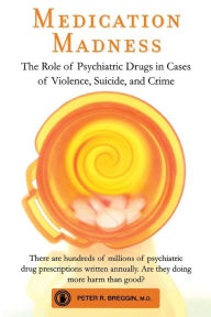 Title: Medication Madness: The Role of Psychiatric Drugs in Cases of Violence, Suicide, and Crime, Author: Peter R. Breggin M.D.