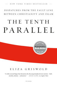 Title: The Tenth Parallel: Dispatches from the Fault Line between Christianity and Islam, Author: Eliza Griswold