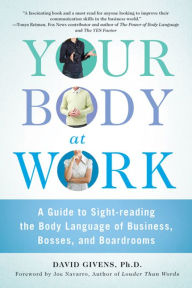 Title: Your Body at Work: A Guide to Sight-Reading the Body Language of Business, Bosses, and Boardrooms, Author: David Givens