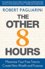 The Other 8 Hours: Maximize Your Free Time to Create New Wealth & Purpose