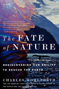 Title: The Fate of Nature: Rediscovering Our Ability to Rescue the Earth, Author: Charles Wohlforth
