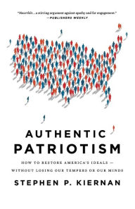 Title: Authentic Patriotism: How to Restore America's Ideals--Without Losing Our Tempers or Our Minds, Author: Stephen P. Kiernan