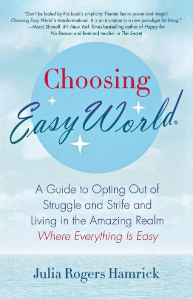 Choosing Easy World: A Guide to Opting Out of Struggle and Strife and Living in the Amazing Realm Where Everything is Easy