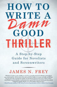 Title: How to Write a Damn Good Thriller: A Step-by-Step Guide for Novelists and Screenwriters, Author: James N. Frey