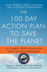 Title: The 100 Day Action Plan to Save the Planet: A Climate Crisis Solution for the 44th President, Author: William S. Becker