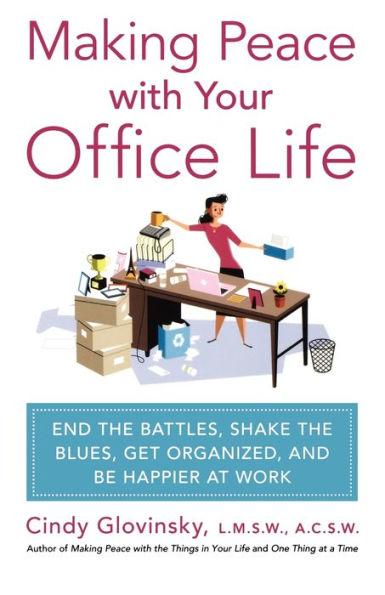 Making Peace with Your Office Life: End the Battles, Shake Blues, Get Organized, and Be Happier at Work