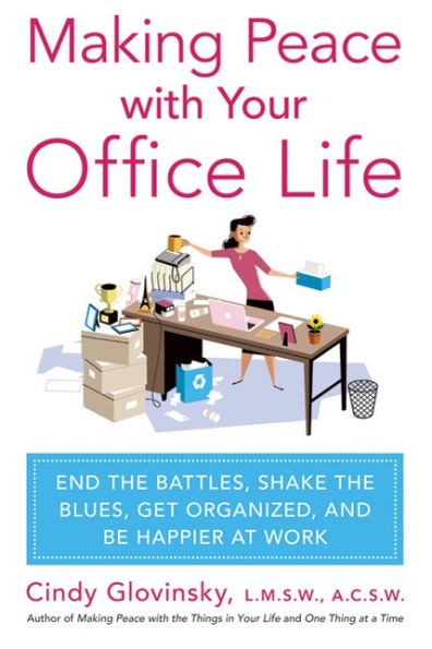 Making Peace with Your Office Life: End the Battles, Shake Blues, Get Organized, and Be Happier at Work