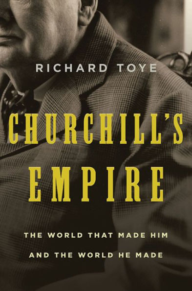 Churchill's Empire: the World That Made Him and He