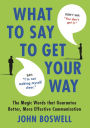 What to Say to Get Your Way: The Magic Words That Guarantee Better, More Effective Communication
