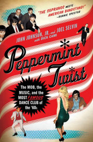 Title: Peppermint Twist: The Mob, the Music, and the Most Famous Dance Club of the '60s, Author: Joel Selvin