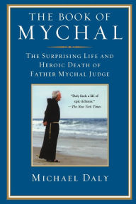 Title: The Book of Mychal: The Surprising Life and Heroic Death of Father Mychal Judge, Author: Michael Daly