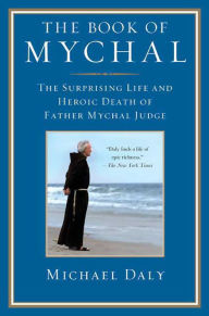 Title: The Book of Mychal: The Surprising Life and Heroic Death of Father Mychal Judge, Author: Michael Daly