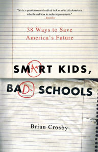 Title: Smart Kids, Bad Schools: 38 Ways to Save America's Future, Author: Brian Crosby