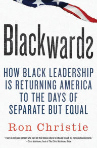 Title: Blackwards: How Black Leadership Is Returning America to the Days of Separate but Equal, Author: Ron Christie