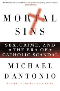 Title: Mortal Sins: Sex, Crime, and the Era of Catholic Scandal, Author: Michael D'Antonio