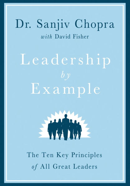 Leadership by Example: The Ten Key Principles of All Great Leaders