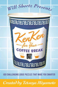 Title: Will Shortz Presents KenKen for Your Coffee Break: 100 Challenging Logic Puzzles That Make You Smarter, Author: Tetsuya Miyamoto