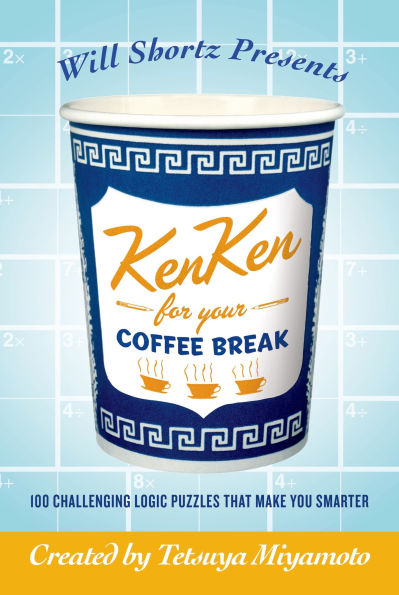 Will Shortz Presents KenKen for Your Coffee Break: 100 Challenging Logic Puzzles That Make You Smarter