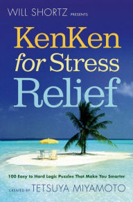 Title: Will Shortz Presents KenKen for Stress Relief: 100 Easy to Hard Logic Puzzles That Make You Smarter, Author: Tetsuya Miyamoto