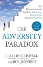 The Adversity Paradox: An Unconventional Guide to Achieving Uncommon Business Success