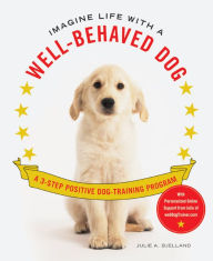 Title: Imagine Life with a Well-Behaved Dog: A 3-Step Positive Dog-Training Program, Author: Julie A. Bjelland