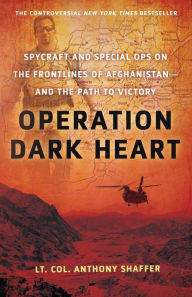 Title: Operation Dark Heart: Spycraft and Special Ops on the Frontlines of Afghanistan -- and The Path to Victory, Author: Anthony Shaffer