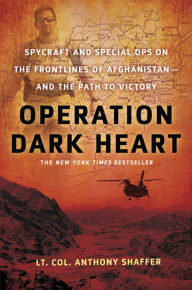 Title: Operation Dark Heart: Spycraft and Special Ops on the Frontlines of Afghanistan -- and The Path to Victory, Author: Anthony Shaffer