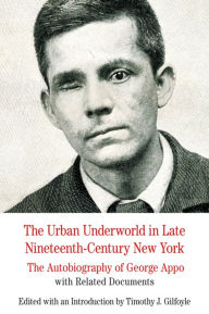 The Urban Underworld in Late Nineteenth-Century New York: The Autobiography of George Appo with Related Documents / Edition 1