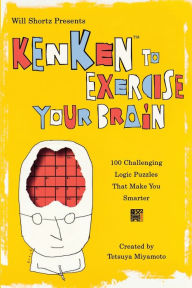 Title: Will Shortz Presents KenKen to Exercise Your Brain: 100 Challenging Logic Puzzles That Make You Smarter, Author: Tetsuya Miyamoto