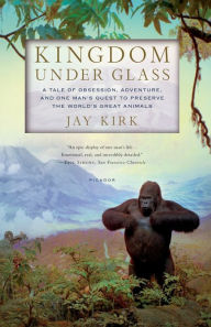 Title: Kingdom Under Glass: A Tale of Obsession, Adventure, and One Man's Quest to Preserve the World's Great Animals, Author: Jay Kirk