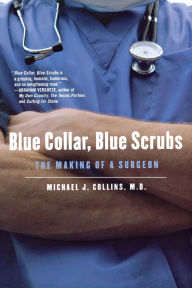 Title: Blue Collar, Blue Scrubs: The Making of a Surgeon, Author: Michael J. Collins