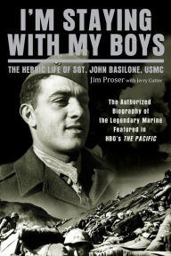 Title: I'm Staying with My Boys: The Heroic Life of Sgt. John Basilone, USMC, Author: Jim Proser