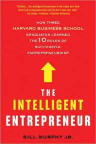 Title: The Intelligent Entrepreneur: How Three Harvard Business School Graduates Learned the 10 Rules of Successful Entrepreneurship, Author: Bill Murphy Jr.