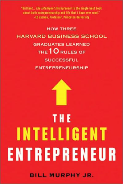 The Intelligent Entrepreneur: How Three Harvard Business School Graduates Learned the 10 Rules of Successful Entrepreneurship