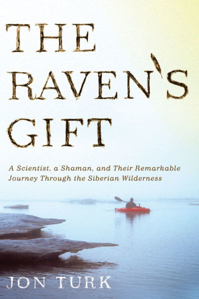 the Raven's Gift: a Scientist, Shaman, and Their Remarkable Journey Through Siberian Wilderness