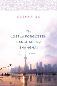 Title: The Lost and Forgotten Languages of Shanghai: A Novel, Author: Ruiyan Xu