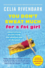 Title: You Don't Sweat Much for a Fat Girl: Observations on Life from the Shallow End of the Pool, Author: Celia Rivenbark