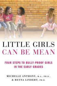 Title: Little Girls Can Be Mean: Four Steps to Bully-proof Girls in the Early Grades, Author: Michelle Anthony M.A.