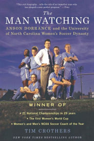 Title: The Man Watching: Anson Dorrance and the University of North Carolina Women's Soccer Dynasty, Author: Tim Crothers