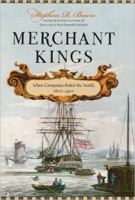 Title: Merchant Kings: When Companies Ruled the World, 1600--1900, Author: Stephen R. Bown