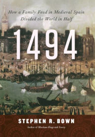 Title: 1494: How a Family Feud in Medieval Spain Divided the World in Half, Author: Stephen R. Bown