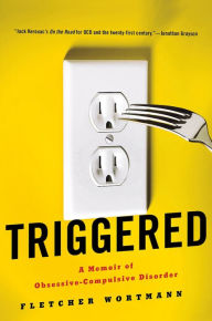 Title: Triggered: A Memoir of Obsessive-Compulsive Disorder, Author: Fletcher Wortmann